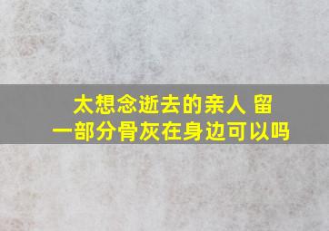 太想念逝去的亲人 留一部分骨灰在身边可以吗